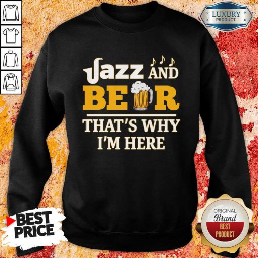 Jazz And Beer Thats Why Im Here Sweartshirt