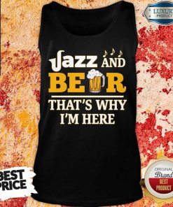 Jazz And Beer Thats Why Im Here Tank Top