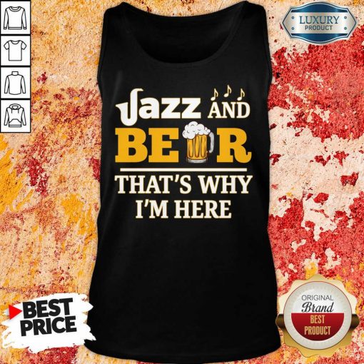 Jazz And Beer Thats Why Im Here Tank Top