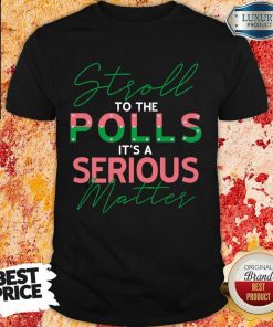 Stroll To The Polls Is A Serious Matter Shirt