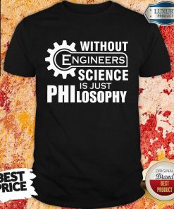 Without Engineers Science Just Philosophy Shirt