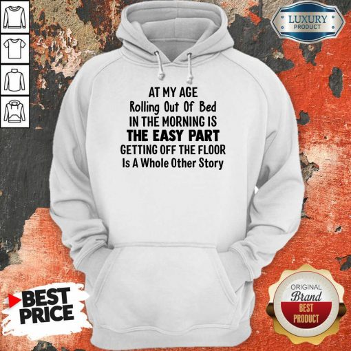 At My Age Rolling Out Of Bed IN The Morning Is The Easy Part Getting Off The Floor Is A Whole Other Story Hoodie