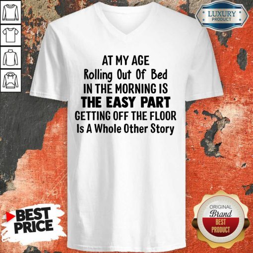 At My Age Rolling Out Of Bed IN The Morning Is The Easy Part Getting Off The Floor Is A Whole Other Story V-neck