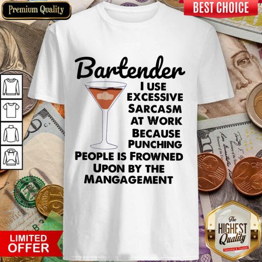 Bartender I Use Excessive Sarcasm At Work Because Punching People Is Frowned Upon By The Management Shirt