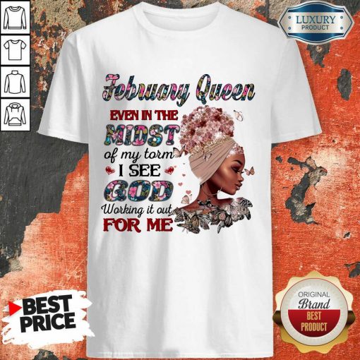 February Queen Even In The Midst Of My Storm I See God Working It Out For Me Shirt