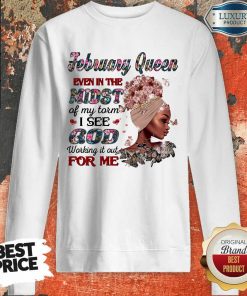February Queen Even In The Midst Of My Storm I See God Working It Out For Me Sweartshirt
