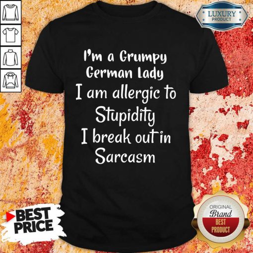 I Am A Grumpy German Lady I Am Allergic To Stupidity I Break Out In Sarcasm Shirt