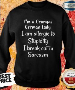 I Am A Grumpy German Lady I Am Allergic To Stupidity I Break Out In Sarcasm Sweartshirt