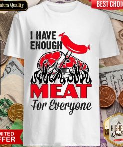I Have Enough Meat For Everyone Barbecue Party Shirt