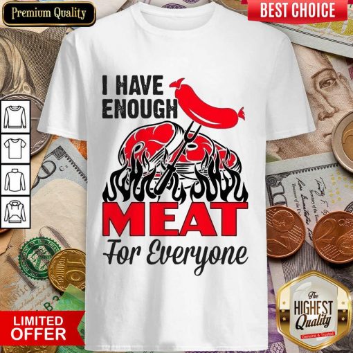 I Have Enough Meat For Everyone Barbecue Party Shirt