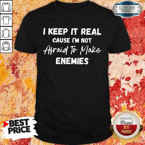 I Keep It Real Because I'M Not Afraid To Make Enemies Shirt