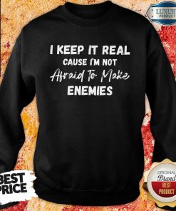 I Keep It Real Because I'M Not Afraid To Make Enemies Sweartshirt