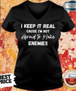I Keep It Real Because I'M Not Afraid To Make Enemies V-neck