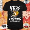 Sex Is Great But Fishing Lasts All Day Shirt