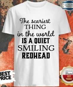 The Scariest Thing In The World Is A Quiet Smiling Redhead Shirt