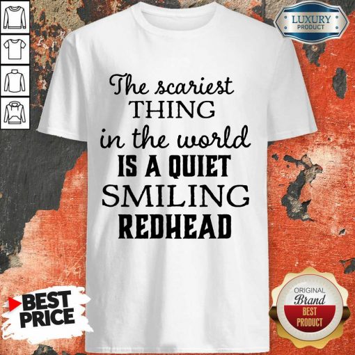 The Scariest Thing In The World Is A Quiet Smiling Redhead Shirt