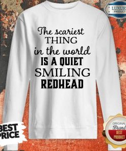 The Scariest Thing In The World Is A Quiet Smiling Redhead Sweartshirt