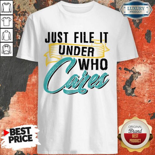 Top Just File It Under Who Cares Shirt