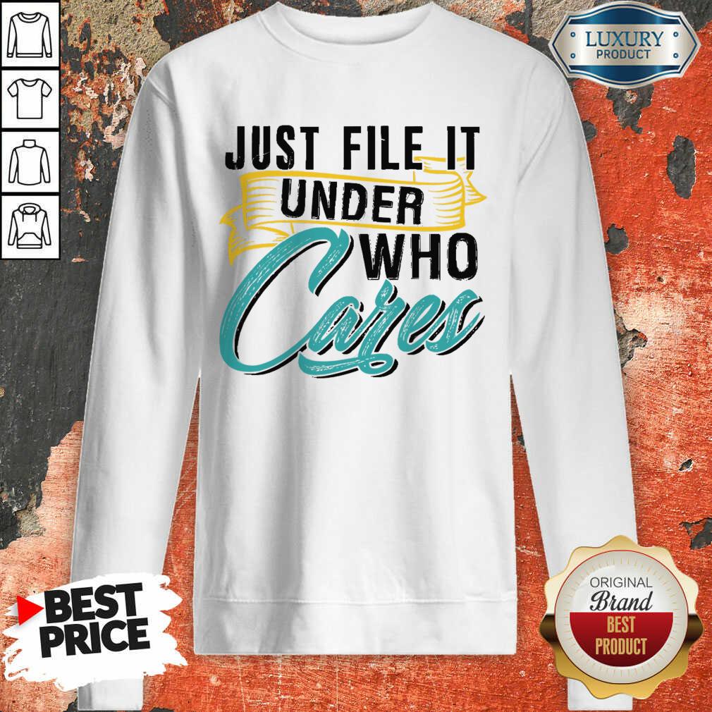 Top Just File It Under Who Cares Sweartshirt