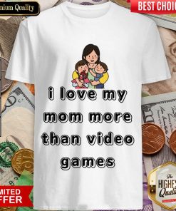 I Love My Mom More Than Video Games Shirt