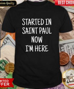 Started In Saint Paul Now I'm Here Shirt