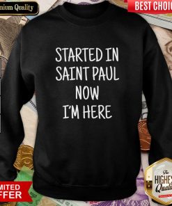 Started In Saint Paul Now I'm Here Sweartshirt