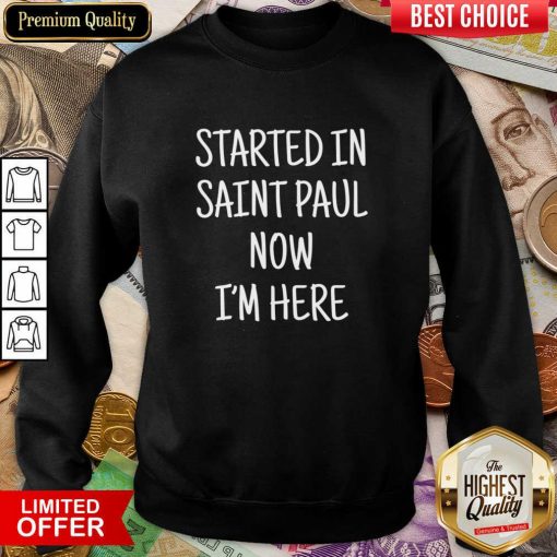 Started In Saint Paul Now I'm Here Sweartshirt