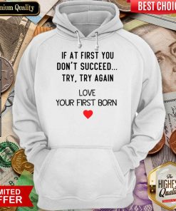 If At First You Don't Succeed Try Try Again Love Your First Born Hoodie