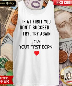 If At First You Don't Succeed Try Try Again Love Your First Born Tank Top