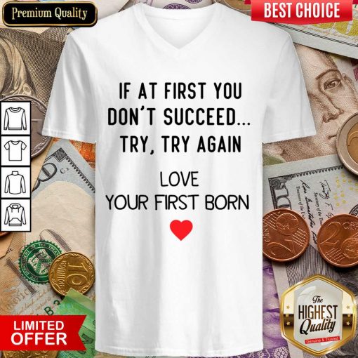 If At First You Don't Succeed Try Try Again Love Your First Born V-neck
