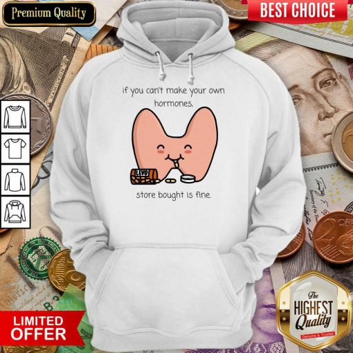 If You Can't Make Your Own Hormones Store Bought Is Fine Hoodie