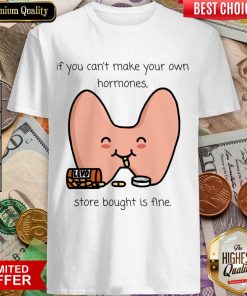 If You Can't Make Your Own Hormones Store Bought Is Fine Shirt