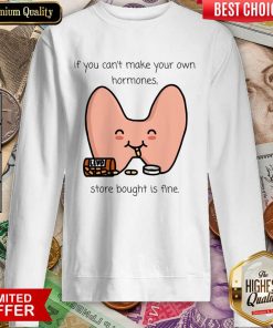 If You Can't Make Your Own Hormones Store Bought Is Fine Sweartshirt