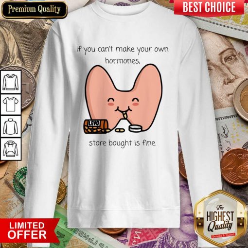 If You Can't Make Your Own Hormones Store Bought Is Fine Sweartshirt