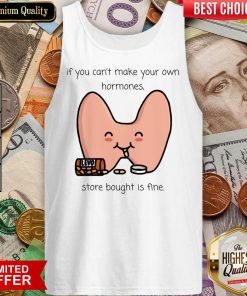 If You Can't Make Your Own Hormones Store Bought Is Fine Tank Top