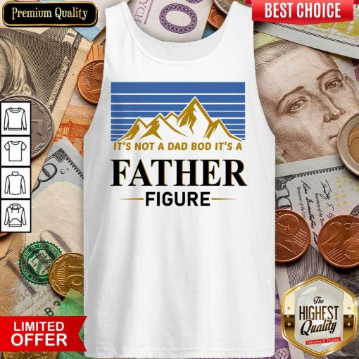 It's Not A Dad Bod Its A Father Figure Tank Top