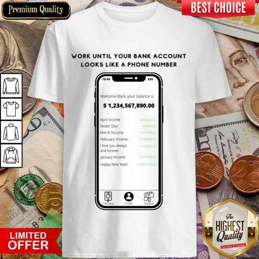 Work Until Your Bank Account Looks Like A Phone Number Shirt