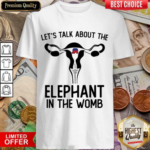Let's Talk About The Elephant In The Womb Shirt
