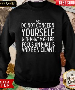 Do Not Concern Yourself With What Might Be Focus On What Is And Be Vigilant Sweatshirt