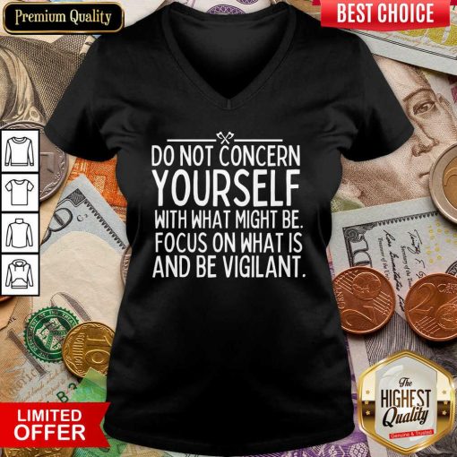 Do Not Concern Yourself With What Might Be Focus On What Is And Be Vigilant V-neck